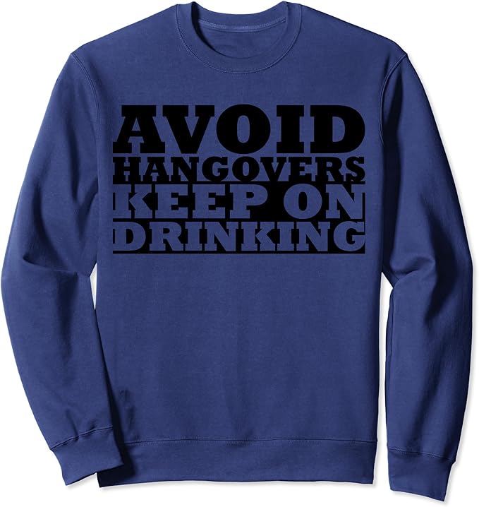 Avoid Hangovers Keep On Drinking Alcohol Sweatshirt